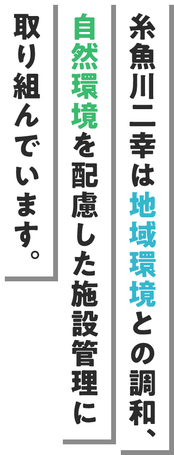糸魚川二幸は地域環境との調和、自然環境を配慮した施設管理に取り組んでいます。